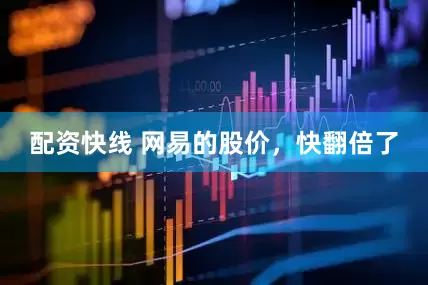 配资快线 网易的股价，快翻倍了