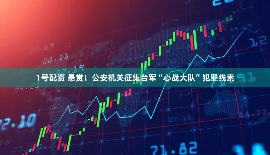 1号配资 悬赏！公安机关征集台军“心战大队”犯罪线索