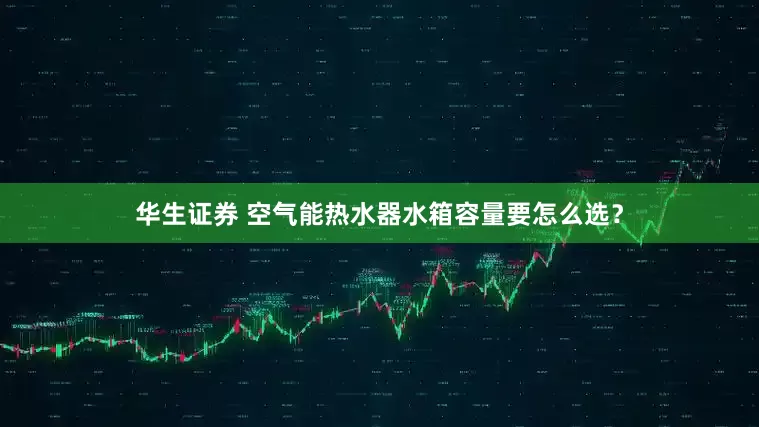 华生证券 空气能热水器水箱容量要怎么选？