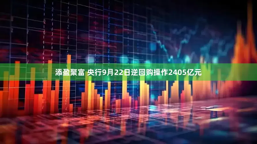添盈聚富 央行9月22日逆回购操作2405亿元