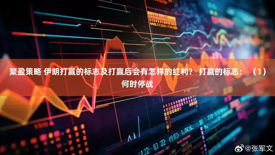 聚盈策略 伊朗打赢的标志及打赢后会有怎样的红利？ 打赢的标志： （1）何时停战
