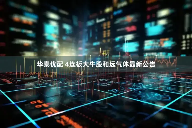 华泰优配 4连板大牛股和远气体最新公告